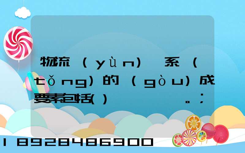 物流運(yùn)輸系統(tǒng)的構(gòu)成要素包括()。